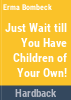 _Just_wait_till_you_have_children_of_your_own__